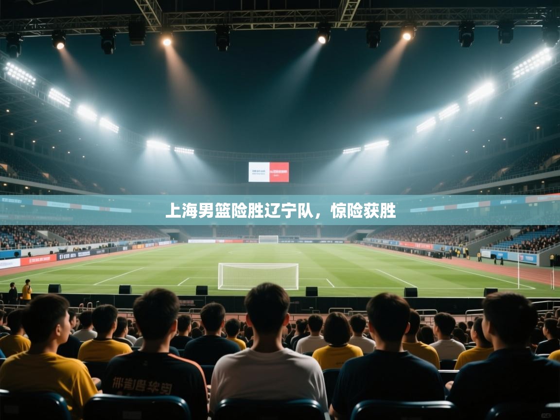 上海男篮险胜辽宁队,惊险获胜 第1张