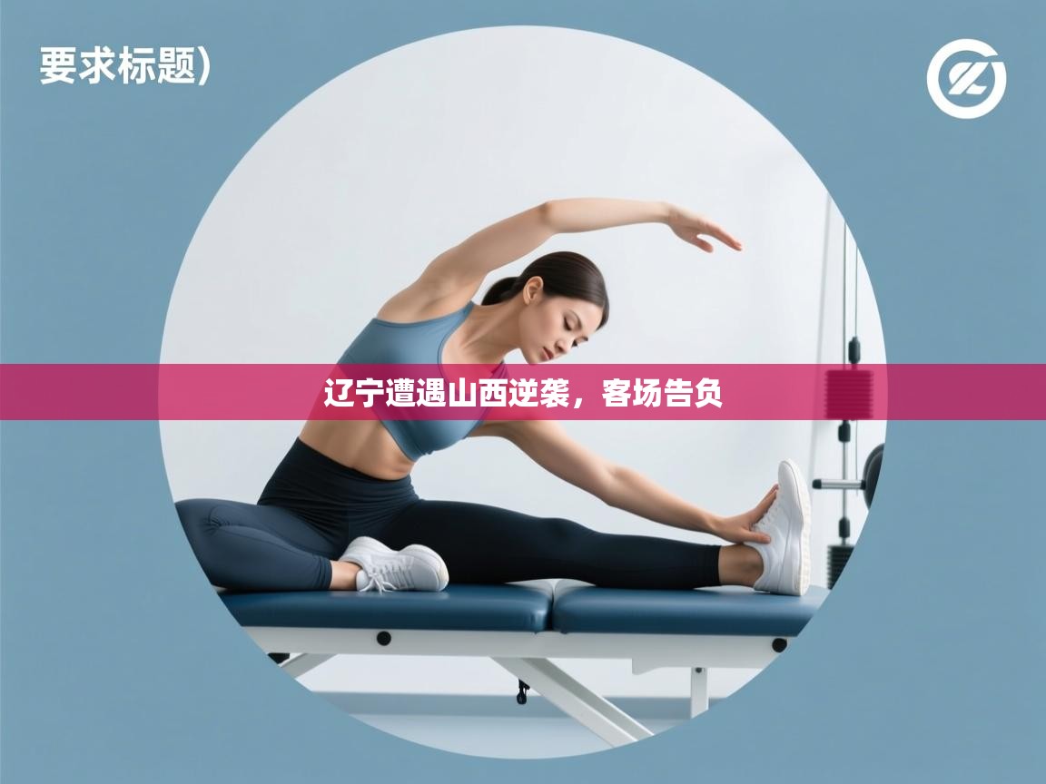 辽宁遭遇山西逆袭,客场告负 第1张