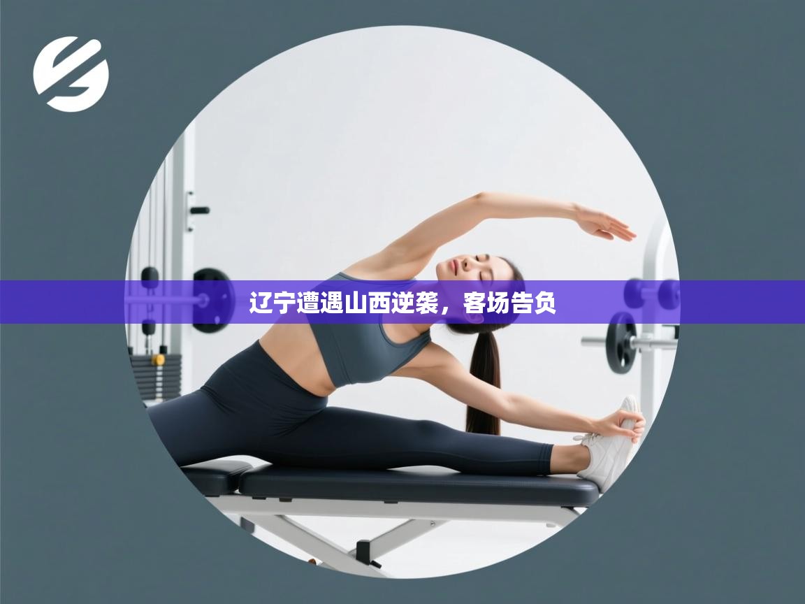 辽宁遭遇山西逆袭,客场告负 第2张