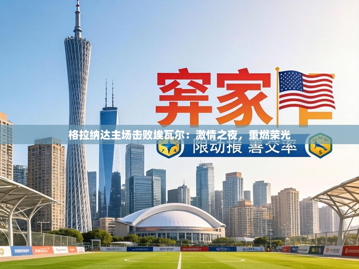 格拉纳达主场击败埃瓦尔：激情之夜，重燃荣光  第2张